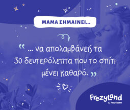 Μαμά σημαίνει να απολαμβάνεις τα 30 δευτερόλεπτα που το σπίτι μένει καθαρό.