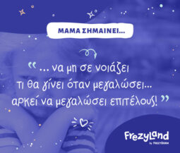 Μαμά σημαίνει… να μη σε νοιάζει τι θα γίνει όταν μεγαλώσει, αρκεί να μεγαλώσει επιτέλους.