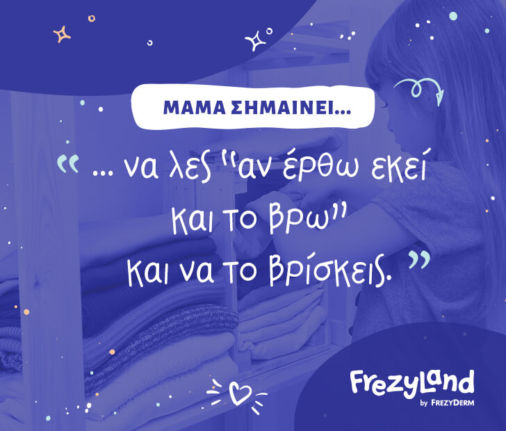 Μαμά σημαίνει… να λες "αν έρθω εκεί και το βρω" και να το βρίσκεις.