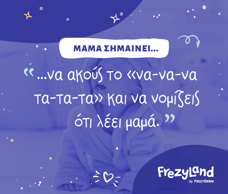 Μαμά σημαίνει… να ακούς το «να να να τα τα τα» και να νομίζεις ότι λέει μαμά.