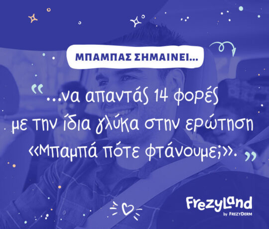 ... να απαντάς 14 φορές με την ίδια γλύκα στην ερώτηση "Μπαμπά πότε φτάνουμε;"